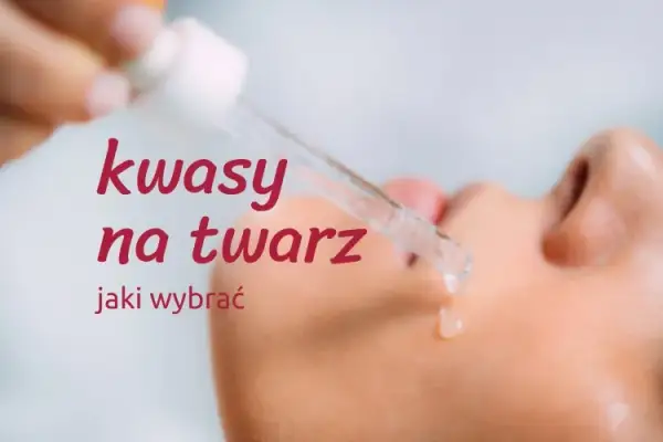 Kwasy do pielęgnacji skóry - dobierz idealny do swojej cery